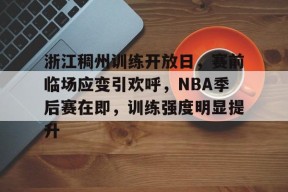 包含浙江稠州训练开放日，赛前临场应变引欢呼，NBA季后赛在即，训练强度明显提升的词条-球速登录入口